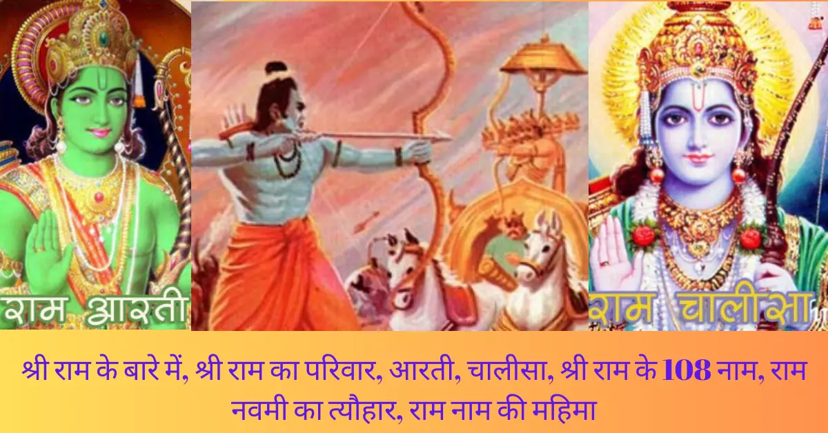 श्री राम के बारे में, श्री राम का परिवार, आरती, चालीसा, श्री राम के 108 नाम, राम नवमी का त्यौहार, राम नाम की महिमा